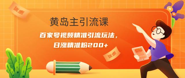 黄岛主引流课：百家号视频精准引流玩法，日涨精准粉200+【视频课程】