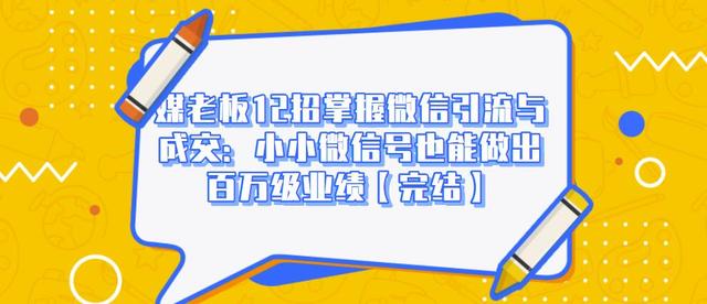 媒老板12招掌握微信引流与成交：小小微信号也能做出百万级业绩【完结】