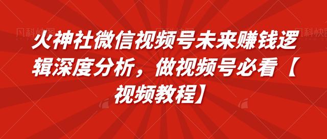 火神社微信视频号未来赚钱逻辑深度分析，做视频号必看【视频教程】