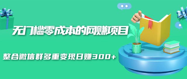 无门槛零成本的网创项目，整合微信群多重变现日赚300+