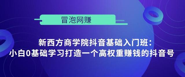 新西方商学院抖音基础入门班：小白0基础学习打造一个高权重赚钱的抖音号