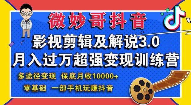 微妙哥抖音影视剪辑及解说3.0：多途径变现，月入过万超强变现训练营