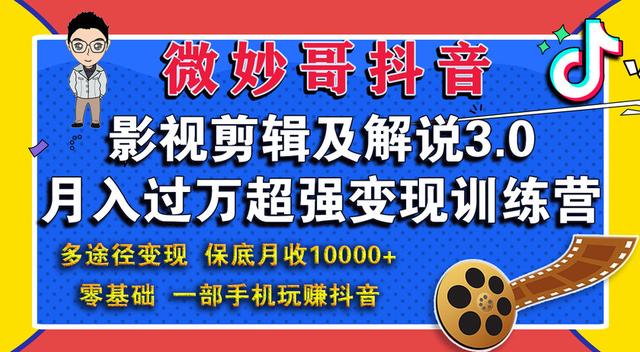 微妙哥抖音影视剪辑及解说3.0：多途径变现，月入过万超强变现训练营