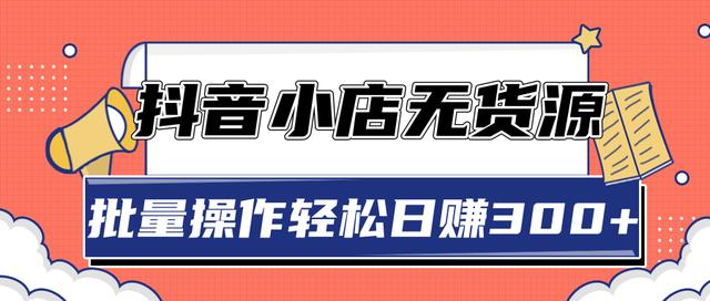 2020抖音小店最新无货源赚钱玩法，批量操作轻松日赚300+【视频教程】