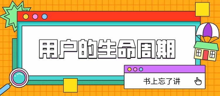 用户生命周期，这部分关键内容，书上忘了讲！