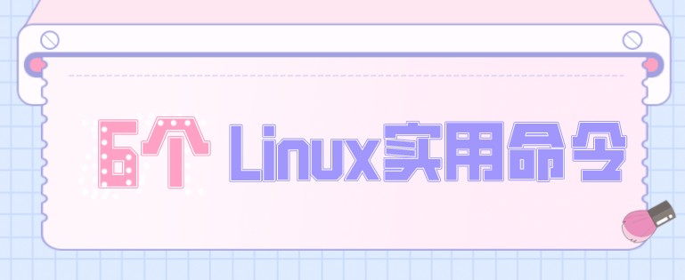 6个你可能不熟悉的Linux实用命令！